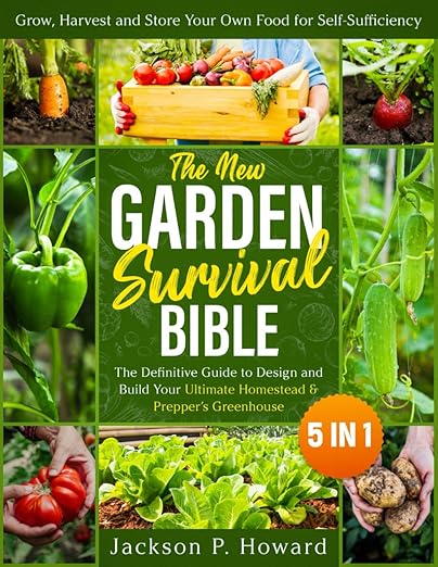 The New Garden Survival Bible: [5 in 1] The Definitive Guide to Design and Build Your Ultimate Homestead &amp Prepper’s Greenhouse to Grow Harvest and Store Your Own Food for Self-Sufficiency